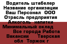 Водитель-штабелер › Название организации ­ Ваш Персонал, ООО › Отрасль предприятия ­ Алкоголь, напитки › Минимальный оклад ­ 45 000 - Все города Работа » Вакансии   . Тверская обл.,Торжок г.